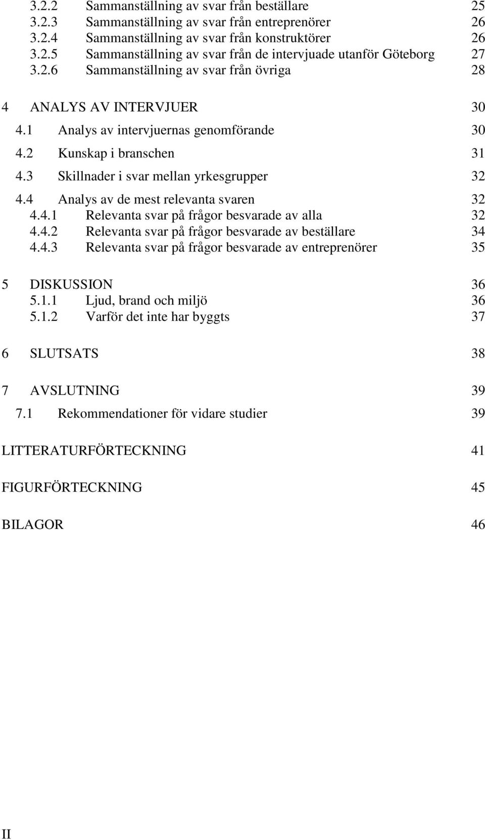 4 Analys av de mest relevanta svaren 32 4.4.1 Relevanta svar på frågor besvarade av alla 32 4.4.2 Relevanta svar på frågor besvarade av beställare 34 4.4.3 Relevanta svar på frågor besvarade av entreprenörer 35 5 DISKUSSION 36 5.