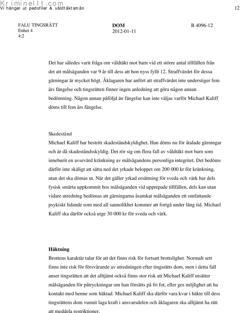 Någon annan påföljd än fängelse kan inte väljas varför Michael Kaliff döms till fem års fängelse. Skadestånd Michael Kaliff har bestritt skadeståndskyldighet.