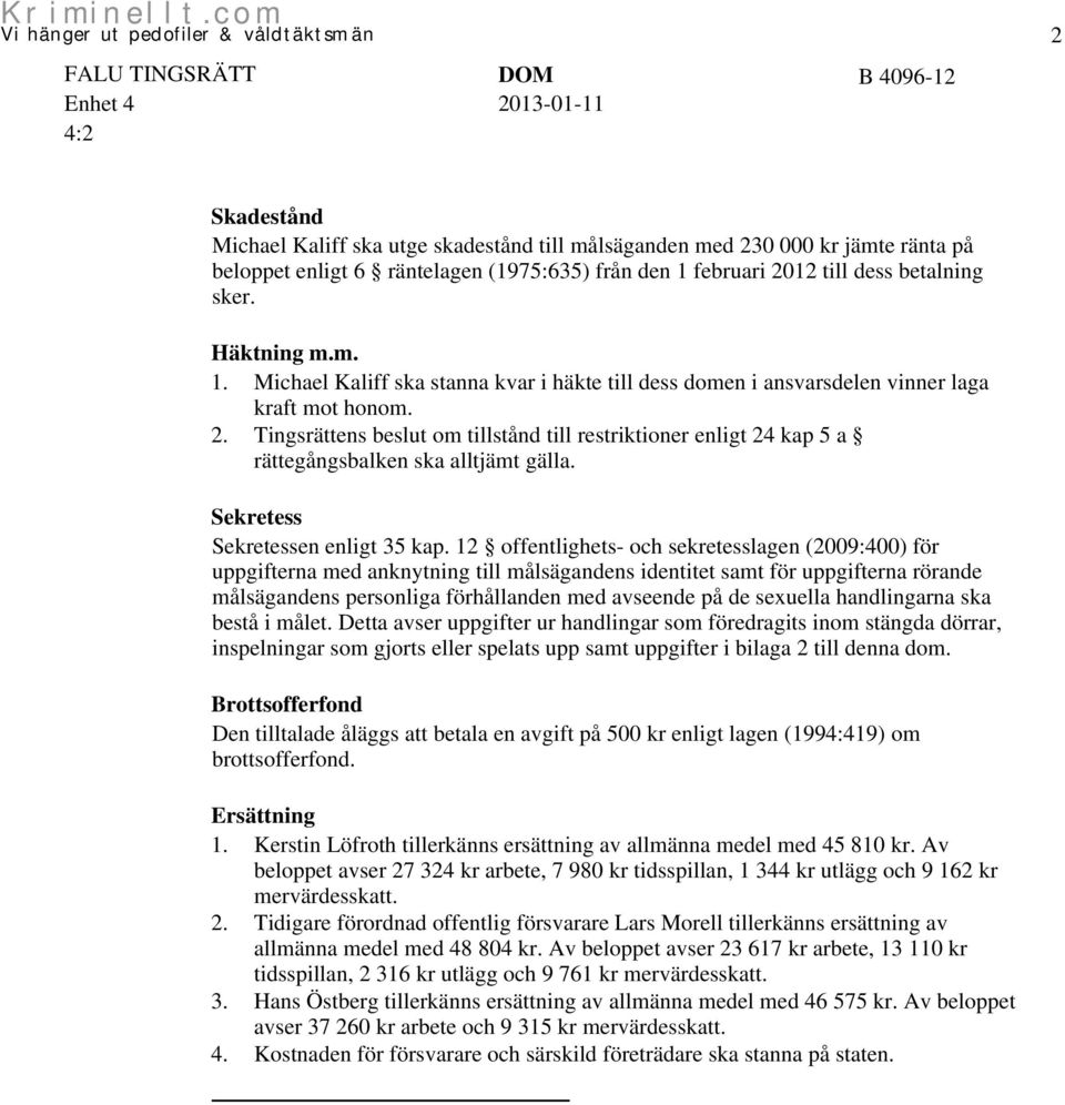 Tingsrättens beslut om tillstånd till restriktioner enligt 24 kap 5 a rättegångsbalken ska alltjämt gälla. Sekretess Sekretessen enligt 35 kap.
