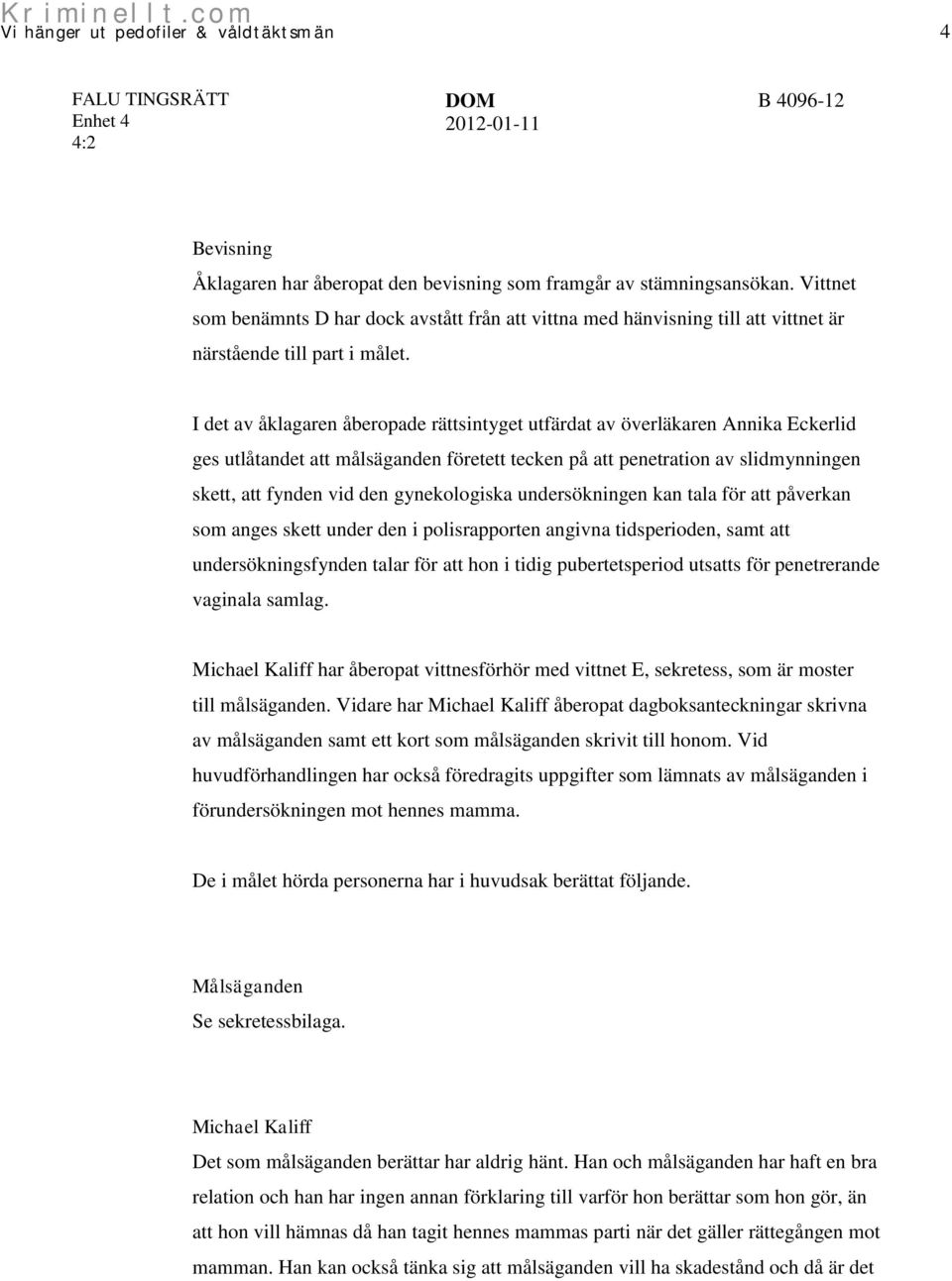 I det av åklagaren åberopade rättsintyget utfärdat av överläkaren Annika Eckerlid ges utlåtandet att målsäganden företett tecken på att penetration av slidmynningen skett, att fynden vid den