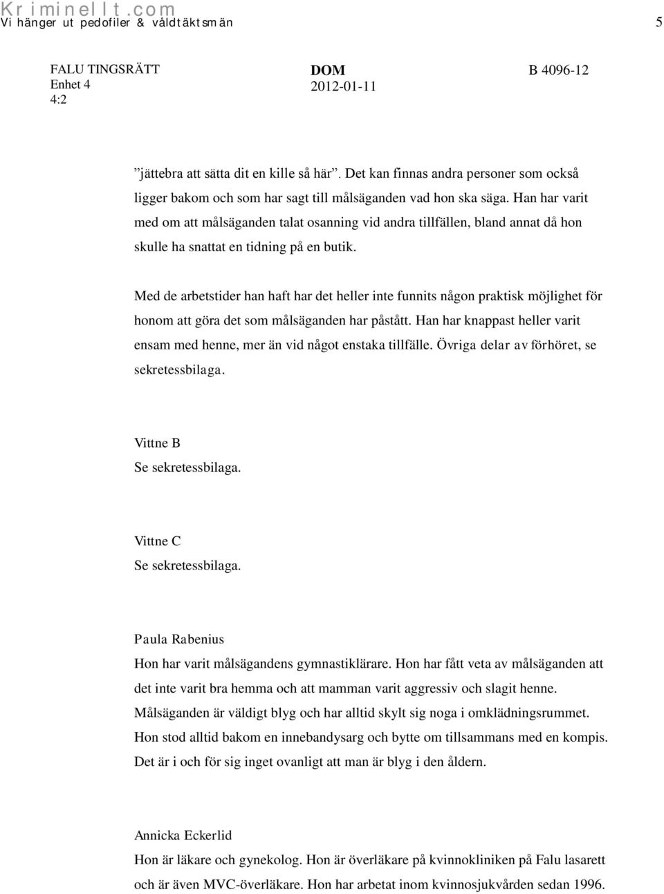 Med de arbetstider han haft har det heller inte funnits någon praktisk möjlighet för honom att göra det som målsäganden har påstått.