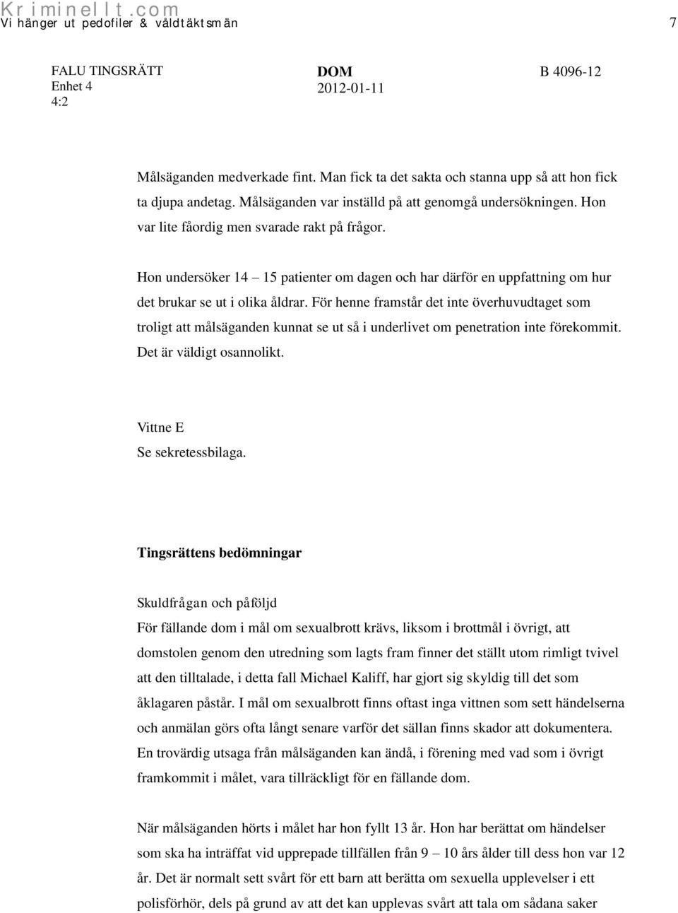 För henne framstår det inte överhuvudtaget som troligt att målsäganden kunnat se ut så i underlivet om penetration inte förekommit. Det är väldigt osannolikt. Vittne E Se sekretessbilaga.
