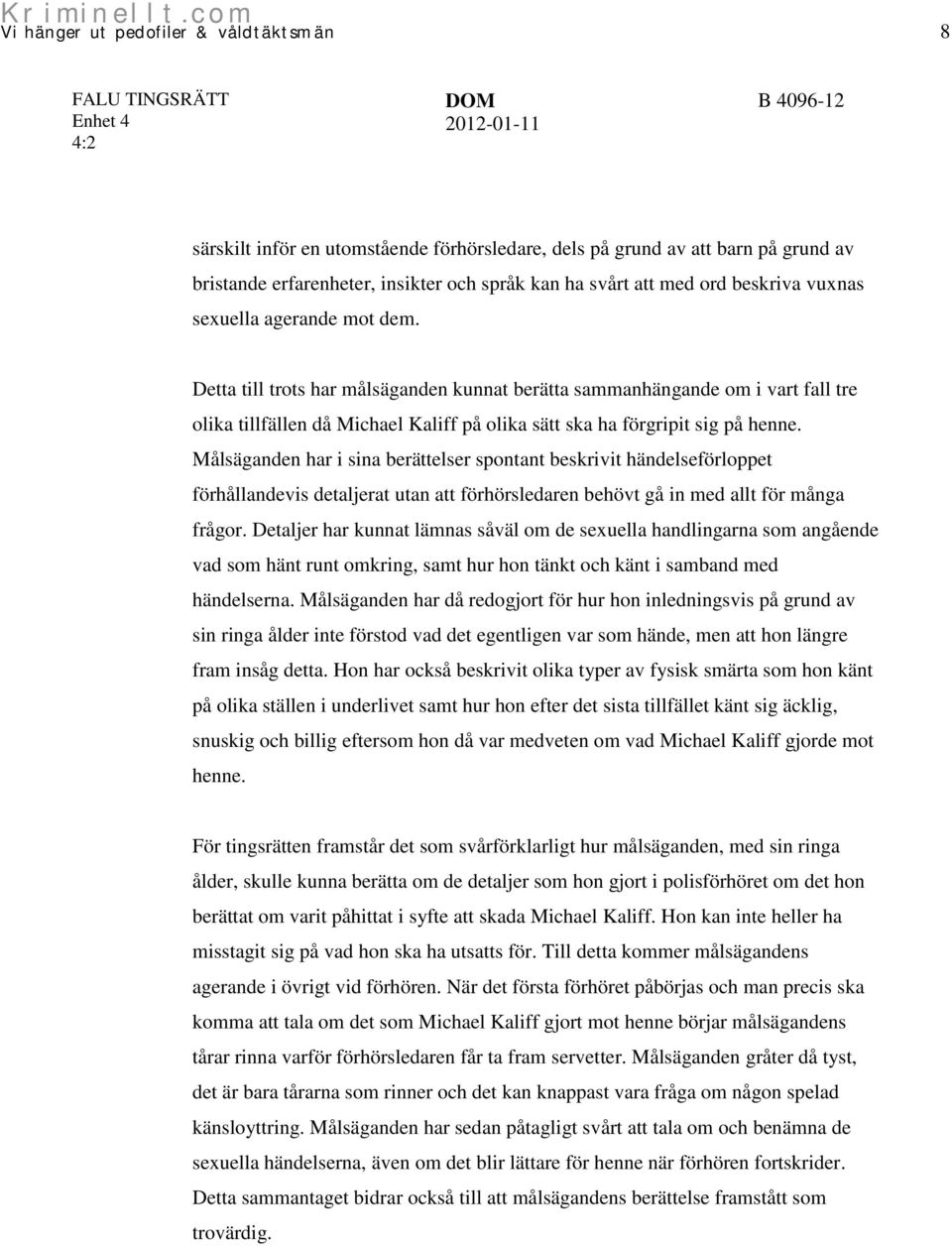 Målsäganden har i sina berättelser spontant beskrivit händelseförloppet förhållandevis detaljerat utan att förhörsledaren behövt gå in med allt för många frågor.