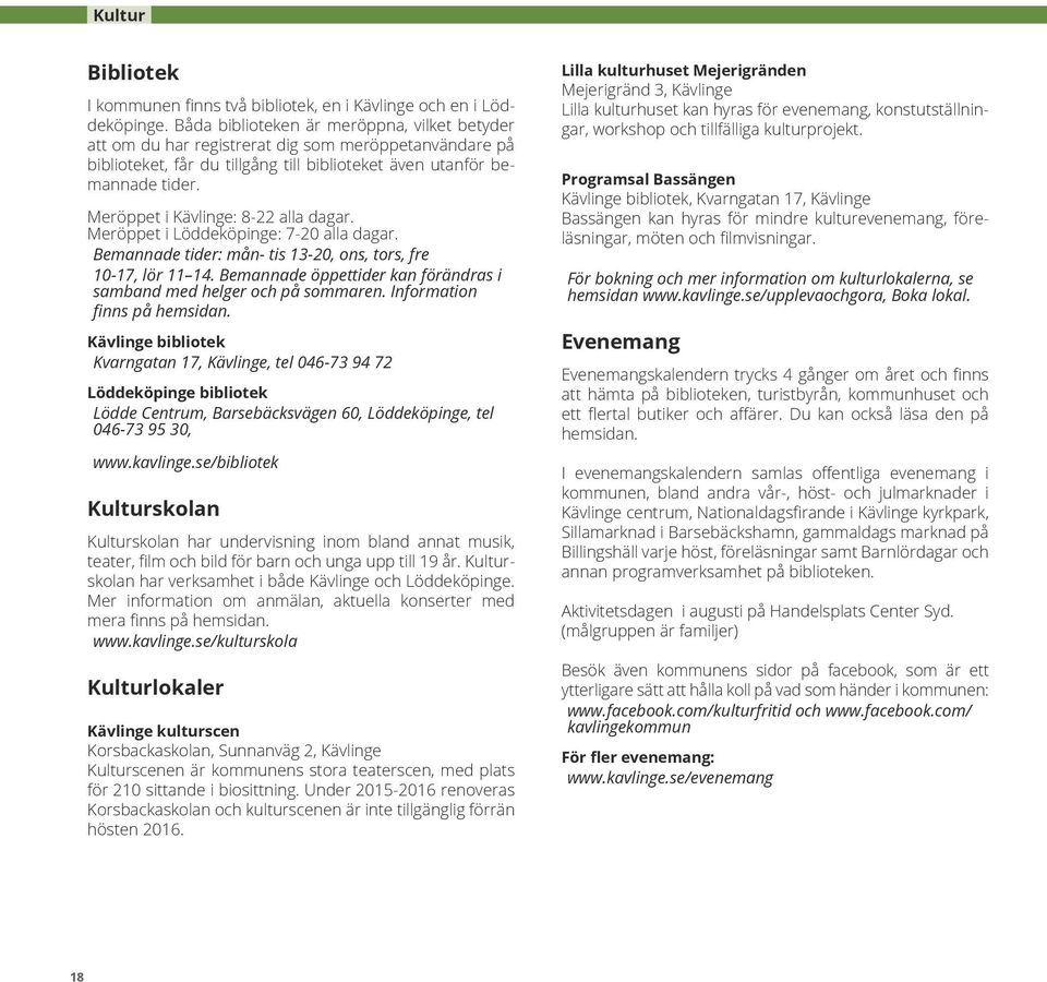 Meröppet i Kävlinge: 8-22 alla dagar. Meröppet i Löddeköpinge: 7-20 alla dagar. Bemannade tider: mån- tis 13-20, ons, tors, fre 10-17, lör 11 14.