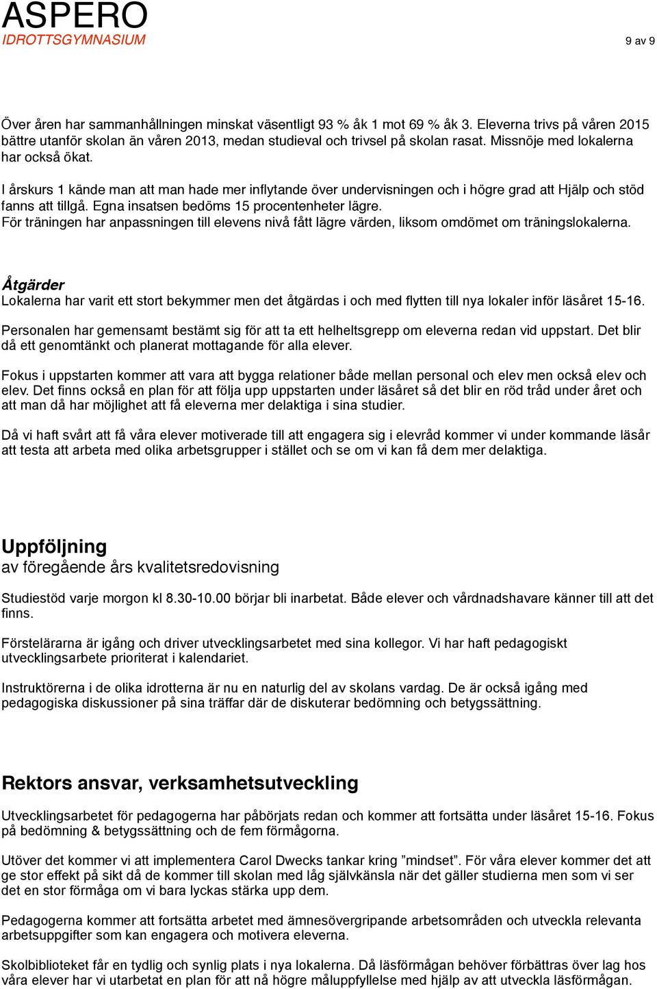 I årskurs 1 kände man att man hade mer inflytande över undervisningen och i högre grad att Hjälp och stöd fanns att tillgå. Egna insatsen bedöms 15 procentenheter lägre.