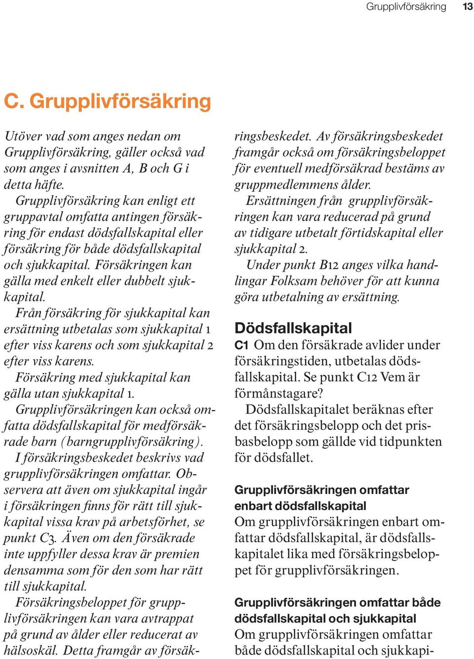 Försäkringen kan gälla med enkelt eller dubbelt sjukkapital. Från försäkring för sjukkapital kan ersättning utbetalas som sjukkapital 1 efter viss karens och som sjukkapital 2 efter viss karens.