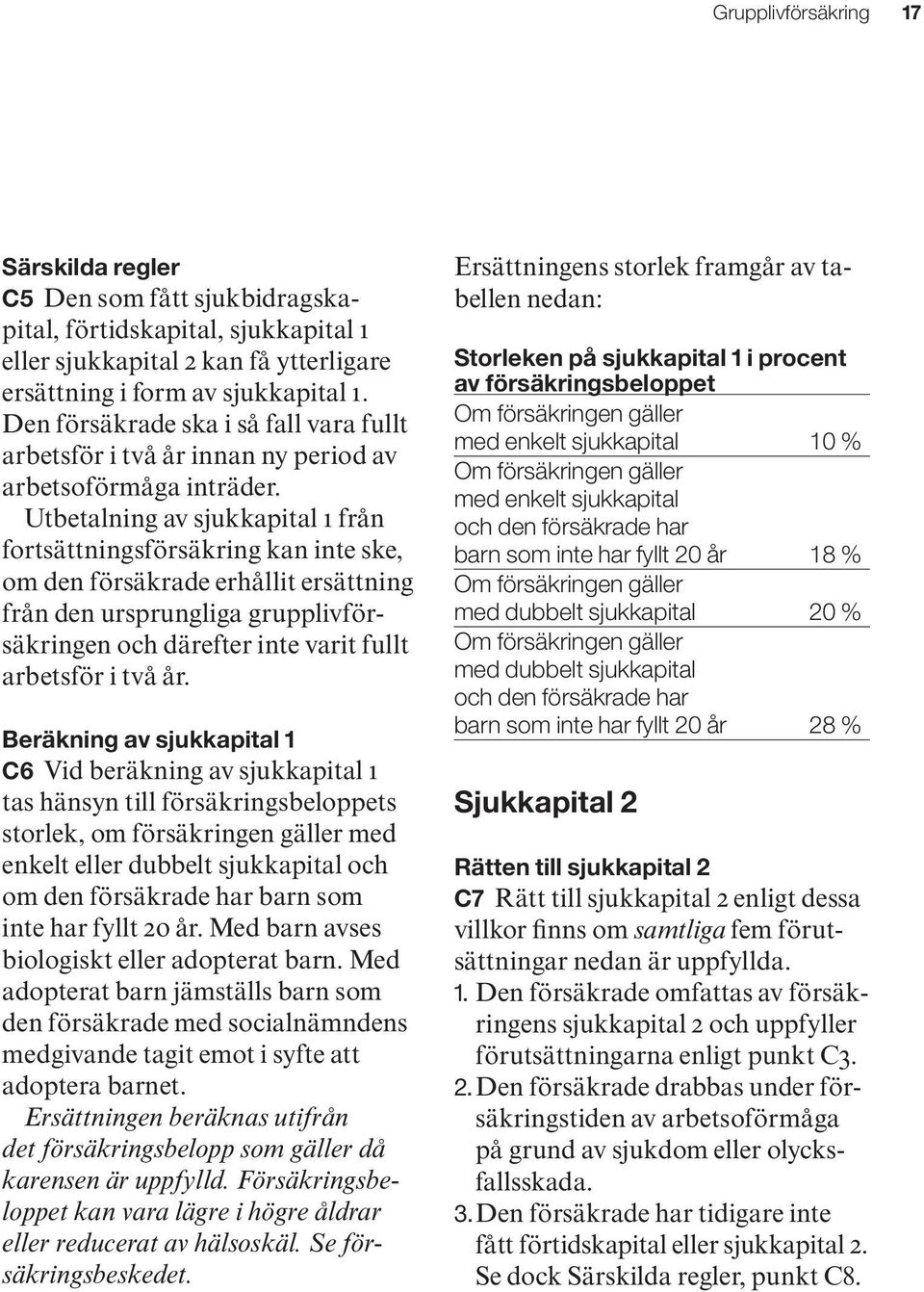 Utbetalning av sjukkapital 1 från fortsättningsförsäkring kan inte ske, om den försäkrade erhållit ersättning från den ursprungliga grupplivförsäkringen och därefter inte varit fullt arbetsför i två