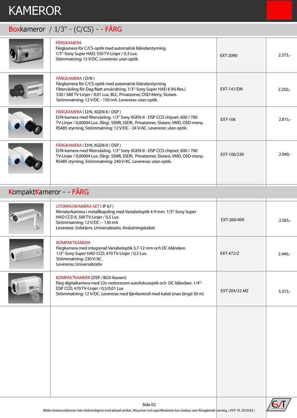 ) 530 / 580 TV-Linjer / 0,01 Lux. BLC, Privatzoner, OSD-Meny, Slutare. Strömmatning: 12 V/DC - 150 ma. Levereras: utan optik. EXT-141/DN FÄRGKAMERA ( D/N, XGEN-II / DSP ) D/N-kamera med filterväxling.