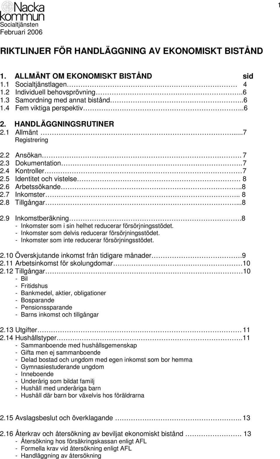 8 - Inkomster som i sin helhet reducerar försörjningsstödet. - Inkomster som delvis reducerar försörjningsstödet. - Inkomster som inte reducerar försörjningsstödet. 2.