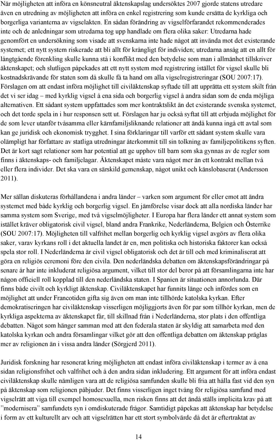 En sådan förändring av vigselförfarandet rekommenderades inte och de anledningar som utredarna tog upp handlade om flera olika saker: Utredarna hade genomfört en undersökning som visade att