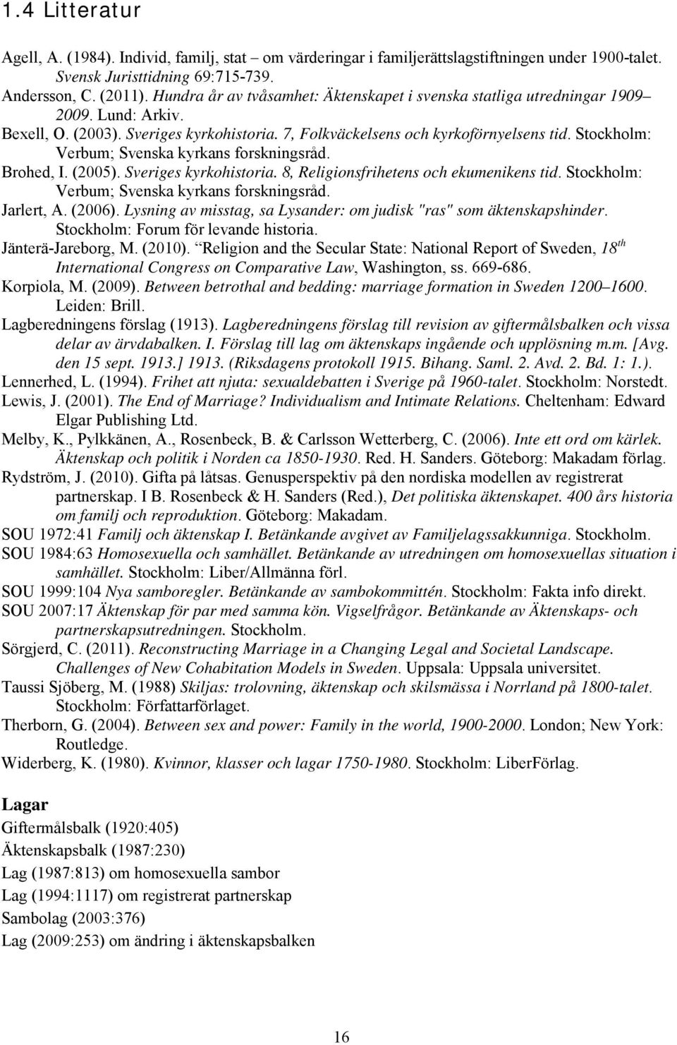 Stockholm: Verbum; Svenska kyrkans forskningsråd. Brohed, I. (2005). Sveriges kyrkohistoria. 8, Religionsfrihetens och ekumenikens tid. Stockholm: Verbum; Svenska kyrkans forskningsråd. Jarlert, A.