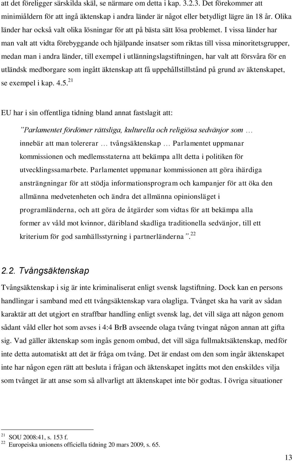 I vissa länder har man valt att vidta förebyggande och hjälpande insatser som riktas till vissa minoritetsgrupper, medan man i andra länder, till exempel i utlänningslagstiftningen, har valt att