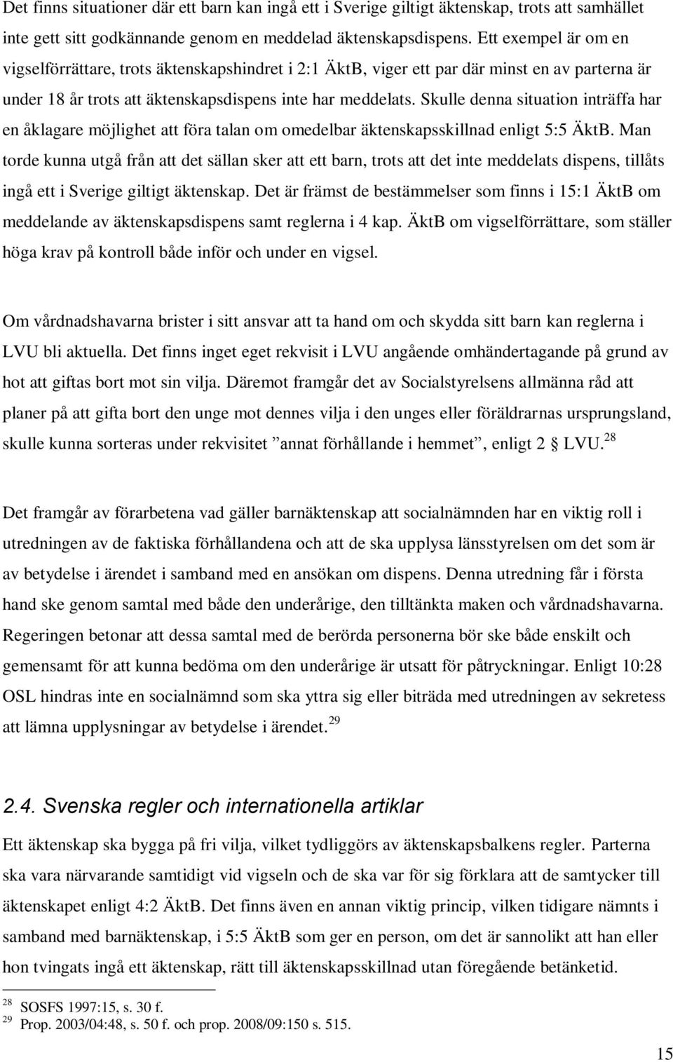 Skulle denna situation inträffa har en åklagare möjlighet att föra talan om omedelbar äktenskapsskillnad enligt 5:5 ÄktB.