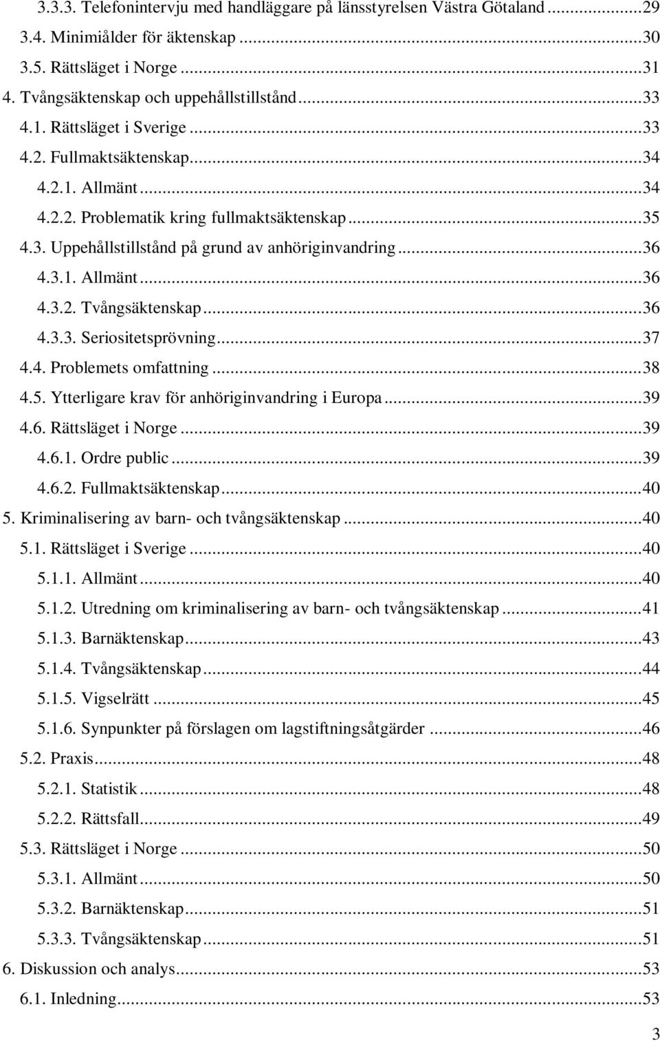 .. 36 4.3.3. Seriositetsprövning... 37 4.4. Problemets omfattning... 38 4.5. Ytterligare krav för anhöriginvandring i Europa... 39 4.6. Rättsläget i Norge... 39 4.6.1. Ordre public... 39 4.6.2.