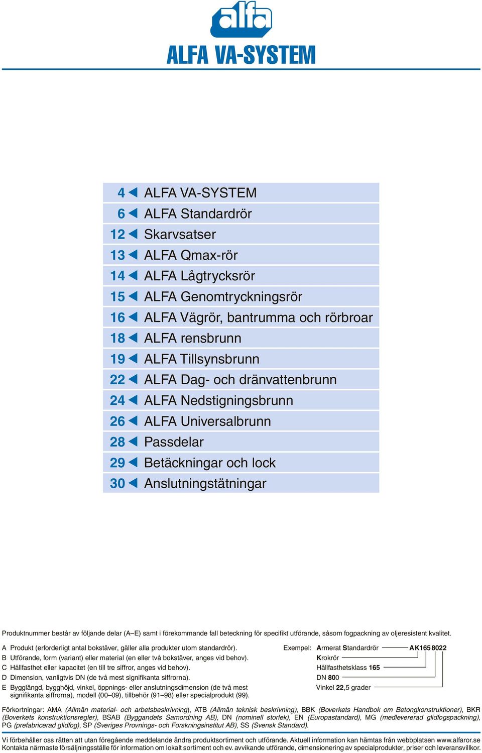 E) samt i förekommande fall beteckning för specifikt utförande, såsom fogpackning av oljeresistent kvalitet. A Produkt (erforderligt antal bokstäver, gäller alla produkter utom standardrör).