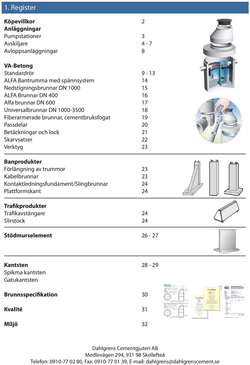 Förlängning av trummor 23 Kabelbrunnar 23 Kontaktledningsfundament/Slingbrunnar 24 Plattformskant 24 Trafikprodukter Trafikavstängare 24 Slirstock 24 Stödmurselement 26-27 Kantsten 28-29 Spikma