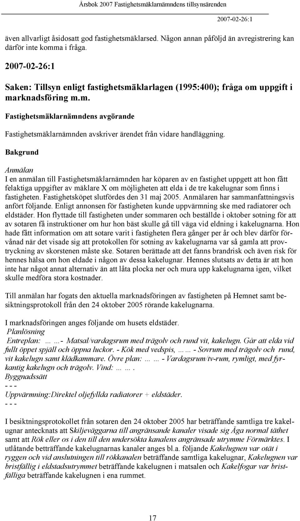 Bakgrund Anmälan I en anmälan till Fastighetsmäklarnämnden har köparen av en fastighet uppgett att hon fått felaktiga uppgifter av mäklare X om möjligheten att elda i de tre kakelugnar som finns i