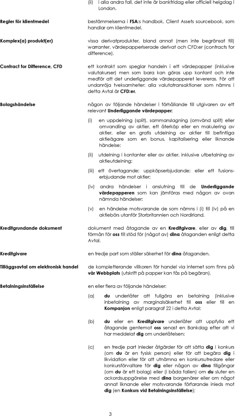 vissa derivatprodukter, bland annat (men inte begränsat till) warranter, värdepapperiserade derivat och CFD:er (contracts for difference).