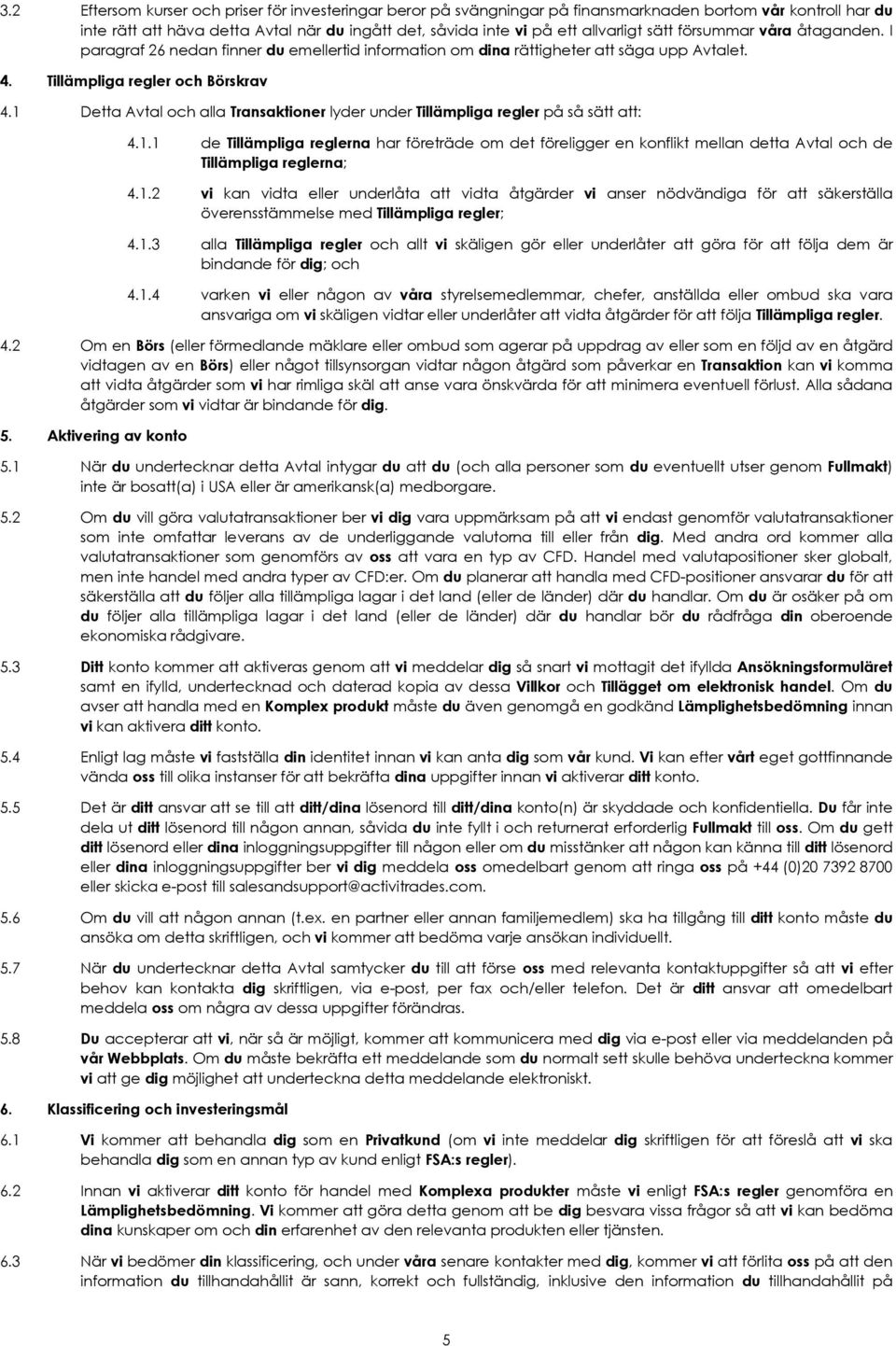 1 Detta Avtal och alla Transaktioner lyder under Tillämpliga regler på så sätt att: 4.1.1 de Tillämpliga reglerna har företräde om det föreligger en konflikt mellan detta Avtal och de Tillämpliga reglerna; 4.