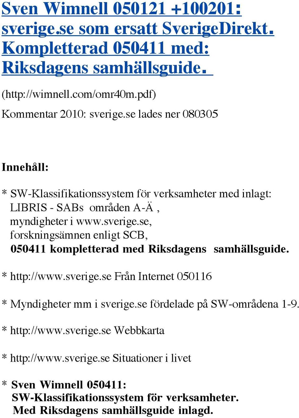 * http://www.sverige.se Från Internet 050116 * Myndigheter mm i sverige.se fördelade på SW-områdena 1-9. * http://www.sverige.se Webbkarta * http://www.sverige.se Situationer i livet * Sven Wimnell 050411: SW-Klassifikationssystem för verksamheter.