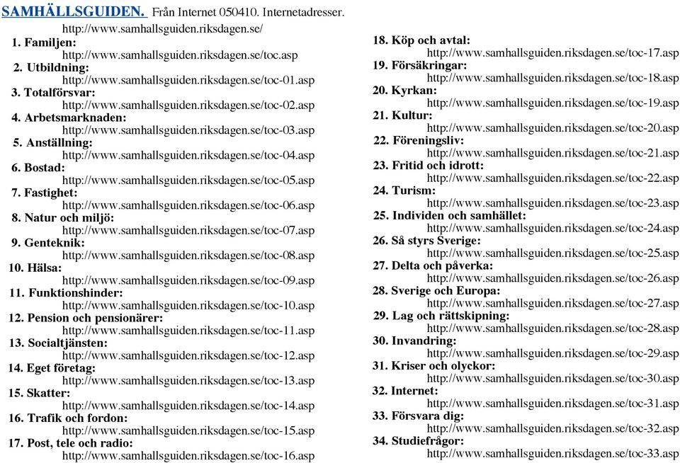 asp 6. Bostad: http://www.samhallsguiden.riksdagen.se/toc-05.asp 7. Fastighet: http://www.samhallsguiden.riksdagen.se/toc-06.asp 8. Natur och miljö: http://www.samhallsguiden.riksdagen.se/toc-07.