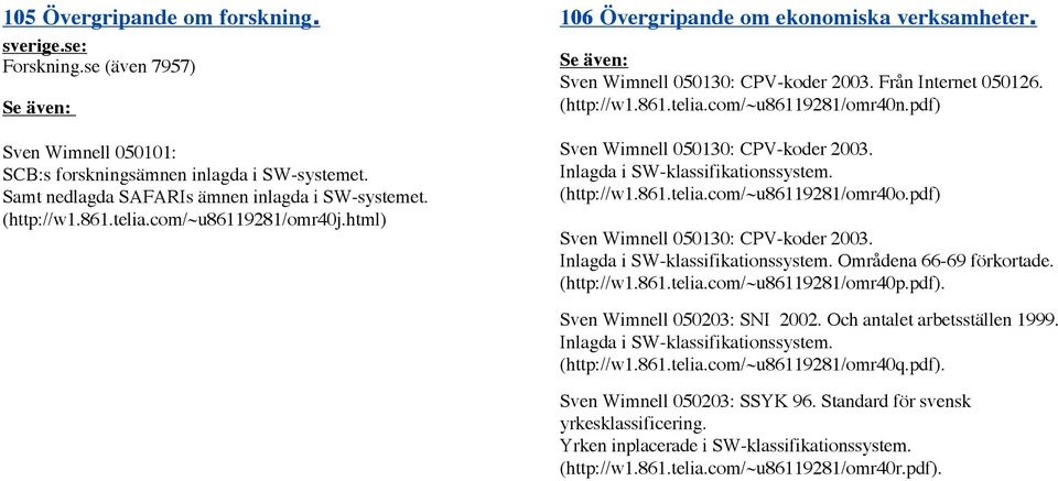 pdf) Sven Wimnell 050130: CPV-koder 2003. Inlagda i SW-klassifikationssystem. (http://w1.861.telia.com/~u86119281/omr40o.pdf) Sven Wimnell 050130: CPV-koder 2003. Inlagda i SW-klassifikationssystem. Områdena 66-69 förkortade.