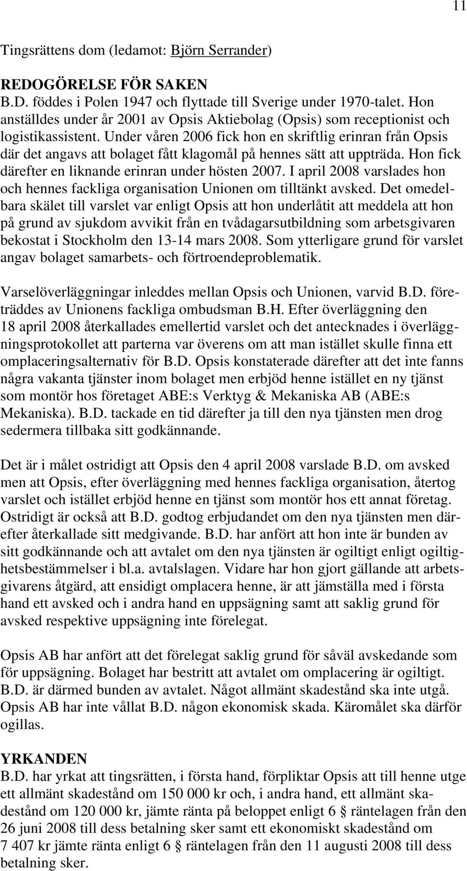 Under våren 2006 fick hon en skriftlig erinran från Opsis där det angavs att bolaget fått klagomål på hennes sätt att uppträda. Hon fick därefter en liknande erinran under hösten 2007.