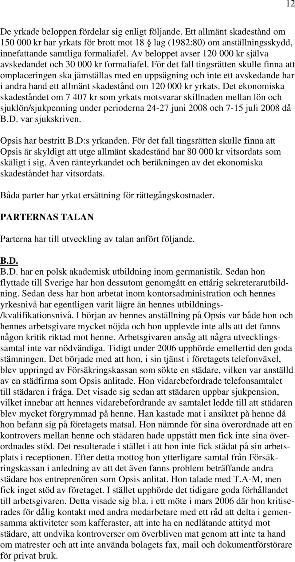 För det fall tingsrätten skulle finna att omplaceringen ska jämställas med en uppsägning och inte ett avskedande har i andra hand ett allmänt skadestånd om 120 000 kr yrkats.