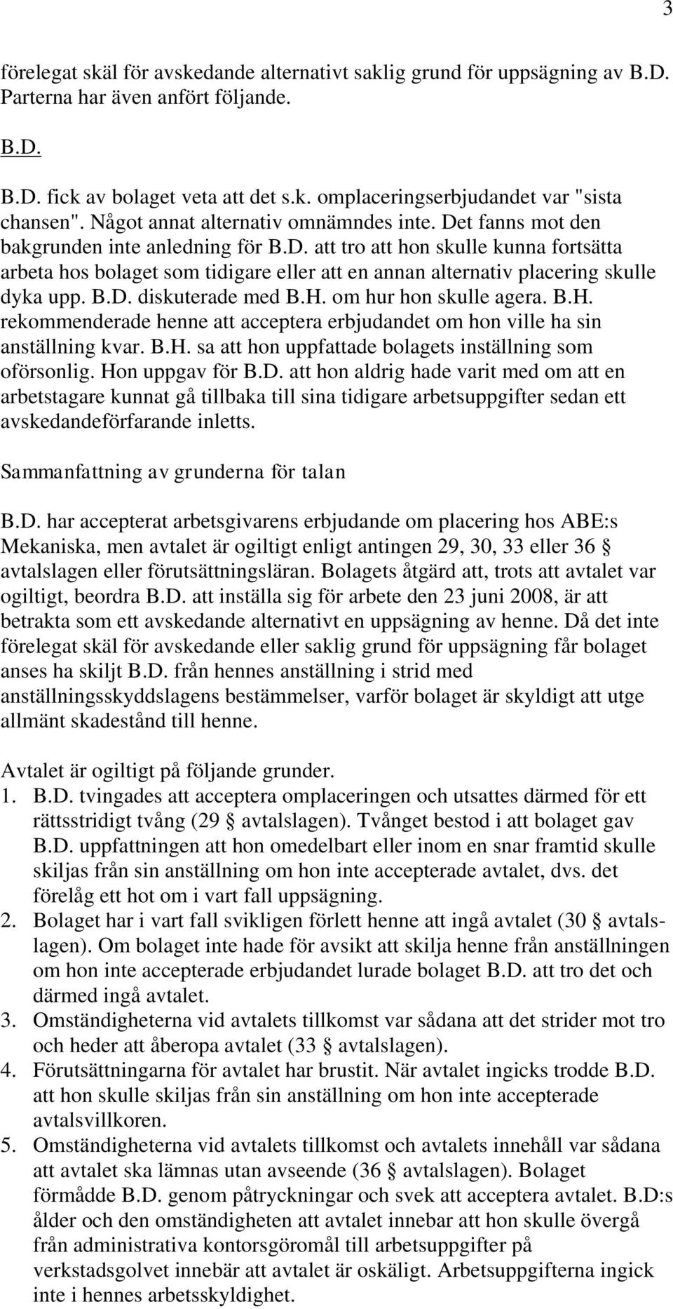 B.D. diskuterade med B.H. om hur hon skulle agera. B.H. rekommenderade henne att acceptera erbjudandet om hon ville ha sin anställning kvar. B.H. sa att hon uppfattade bolagets inställning som oförsonlig.