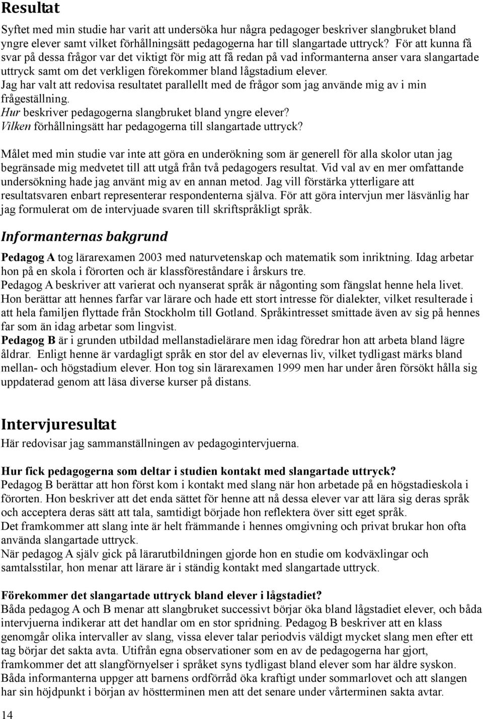 Jag har valt att redovisa resultatet parallellt med de frågor som jag använde mig av i min frågeställning. Hur beskriver pedagogerna slangbruket bland yngre elever?