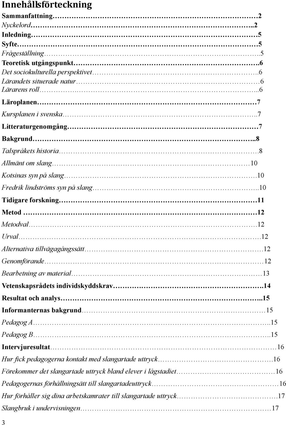 .10 Tidigare forskning 11 Metod 12 Metodval.12 Urval.12 Alternativa tillvägagångssätt.12 Genomförande 12 Bearbetning av material 13 Vetenskapsrådets individskyddskrav.14 Resultat och analys.