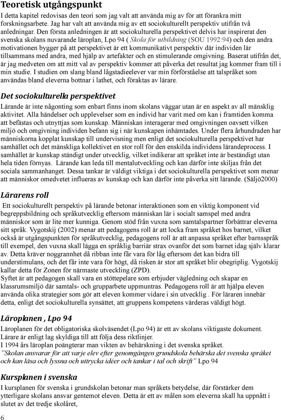 Den första anledningen är att sociokulturella perspektivet delvis har inspirerat den svenska skolans nuvarande läroplan, Lpo 94 ( Skola för utbildning (SOU 1992:94) och den andra motivationen bygger