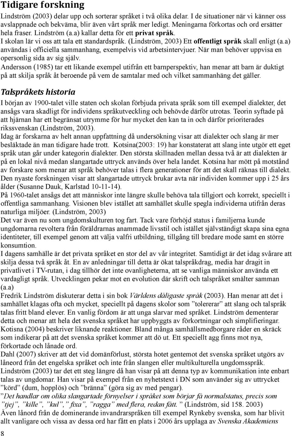 (Lindström, 2003) Ett offentligt språk skall enligt (a.a) användas i officiella sammanhang, exempelvis vid arbetsintervjuer. När man behöver uppvisa en opersonlig sida av sig själv.