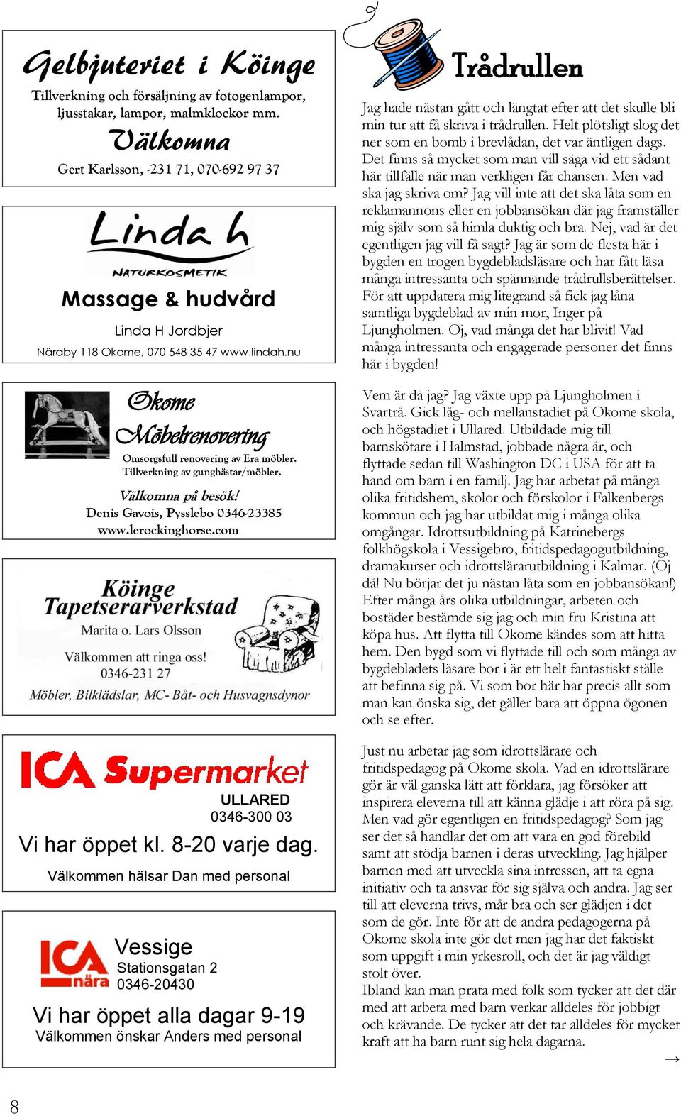 Tillverkning av gunghästar/möbler. Välkomna på besök! Denis Gavois, Pysslebo 0346-23385 www.lerockinghorse.com ULLARED 0346-300 03 Vi har öppet kl. 8-20 varje dag.