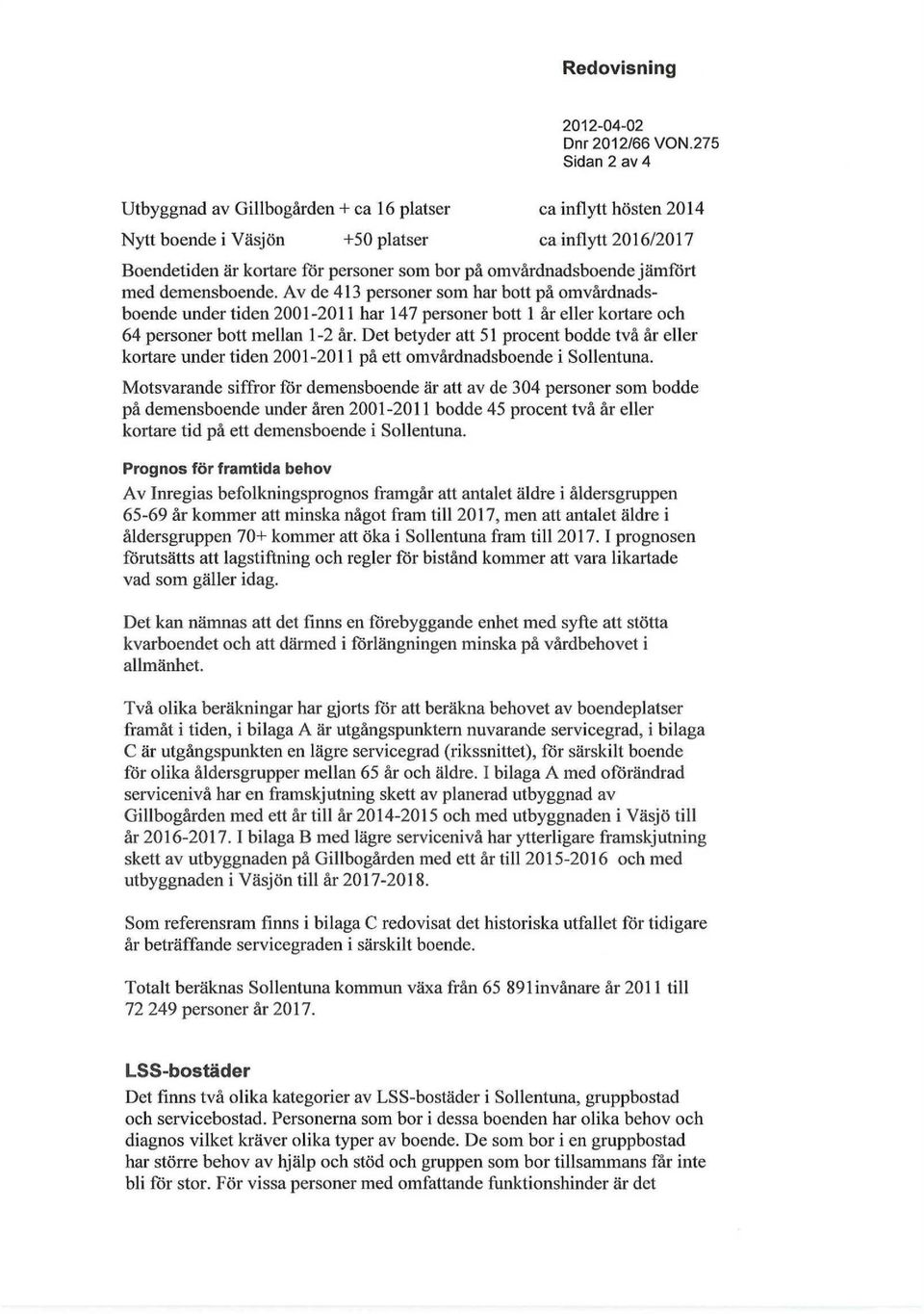 jämfört med demensboende. Av de 413 personer som har bott på omvårdnadsboende under tiden 2001-2011 har 147 personer bott 1 år eller kortare och 64 personer bott mellan 1-2 år.