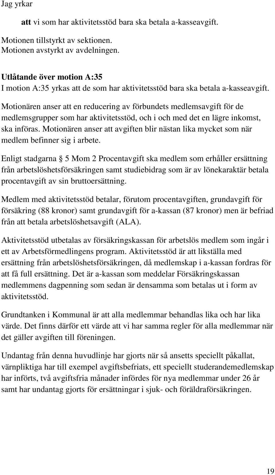 Motionären anser att en reducering av förbundets medlemsavgift för de medlemsgrupper som har aktivitetsstöd, och i och med det en lägre inkomst, ska införas.