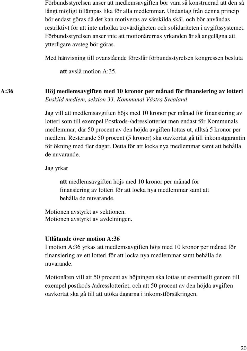 Förbundsstyrelsen anser inte att motionärernas yrkanden är så angelägna att ytterligare avsteg bör göras.