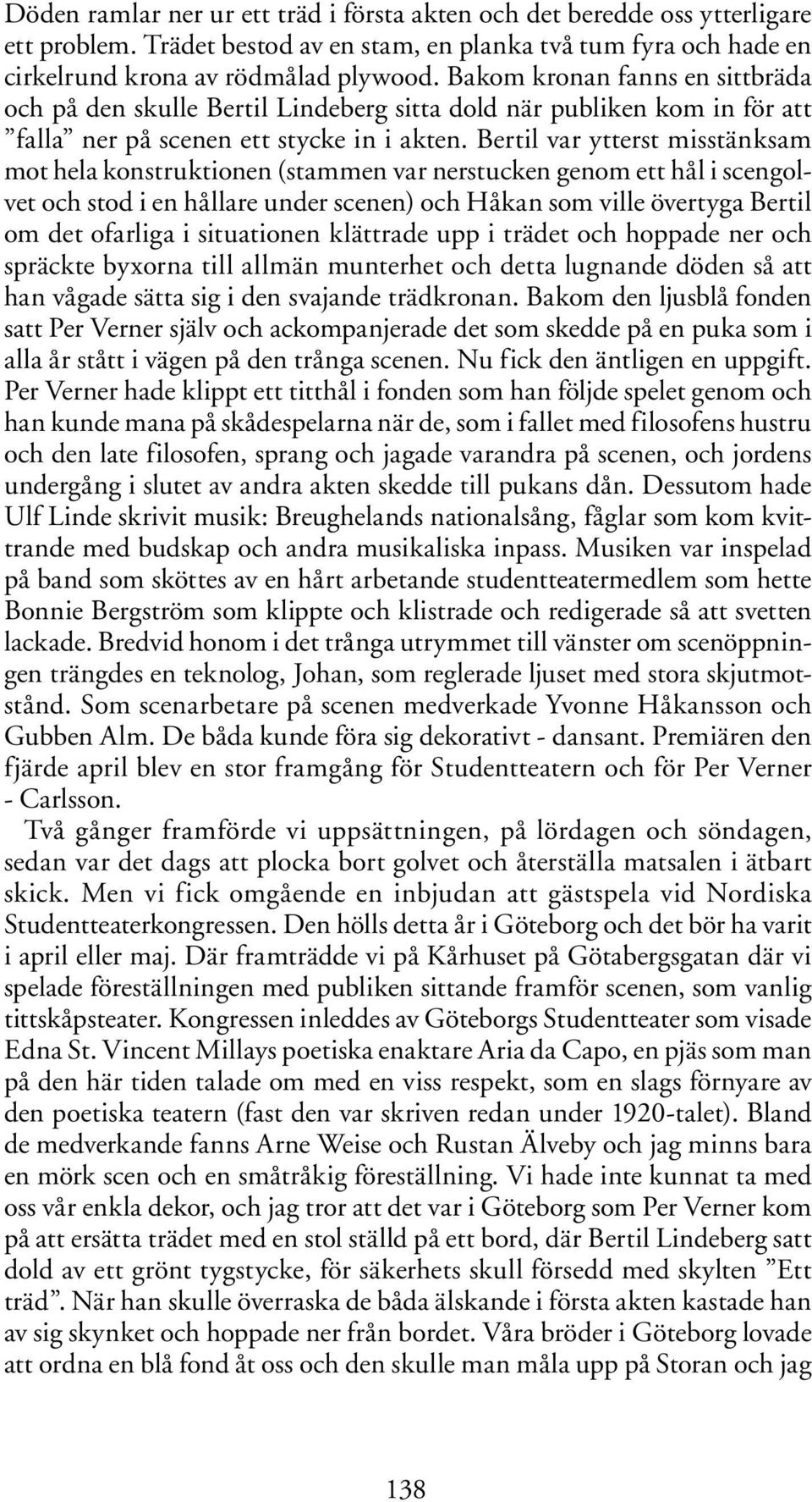 Bertil var ytterst misstänksam mot hela konstruktionen (stammen var nerstucken genom ett hål i scengolvet och stod i en hållare under scenen) och Håkan som ville övertyga Bertil om det ofarliga i