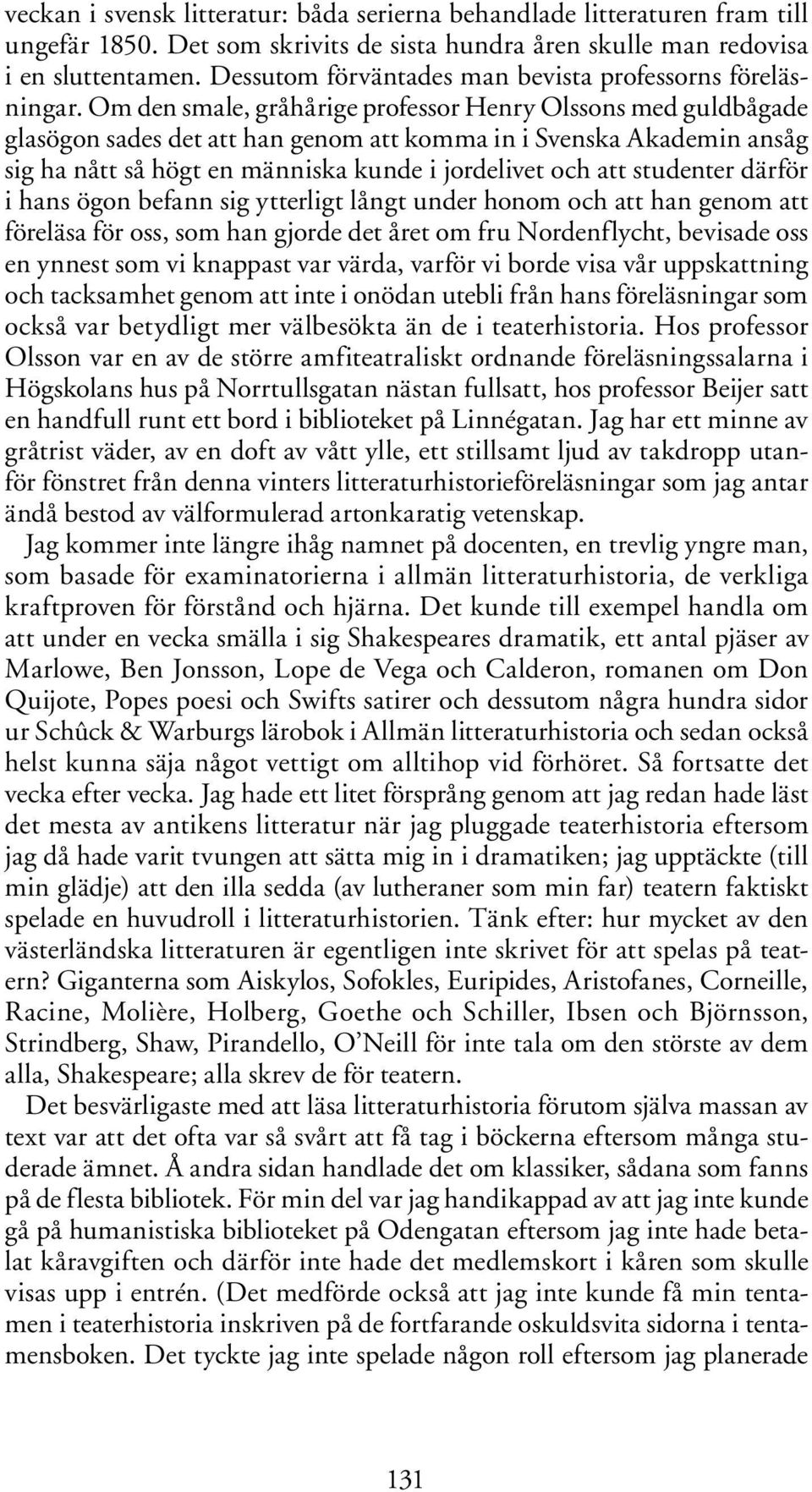 Om den smale, gråhårige professor Henry Olssons med guldbågade glasögon sades det att han genom att komma in i Svenska Akademin ansåg sig ha nått så högt en människa kunde i jordelivet och att