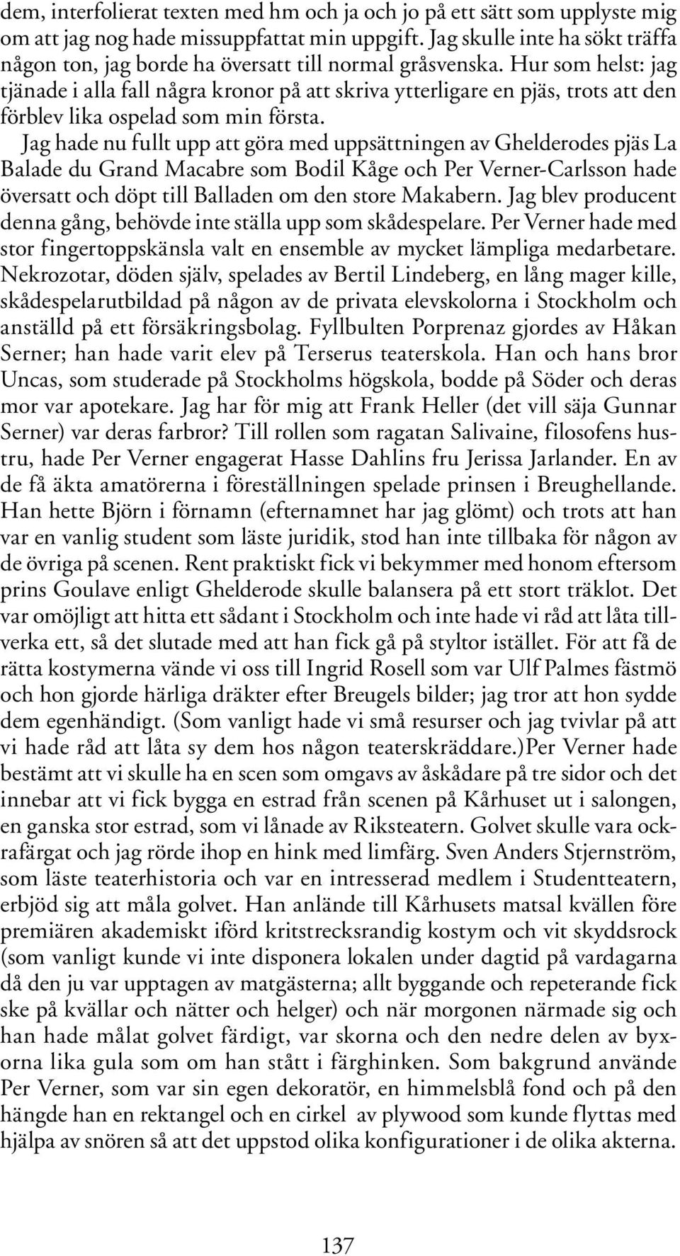 Hur som helst: jag tjänade i alla fall några kronor på att skriva ytterligare en pjäs, trots att den förblev lika ospelad som min första.