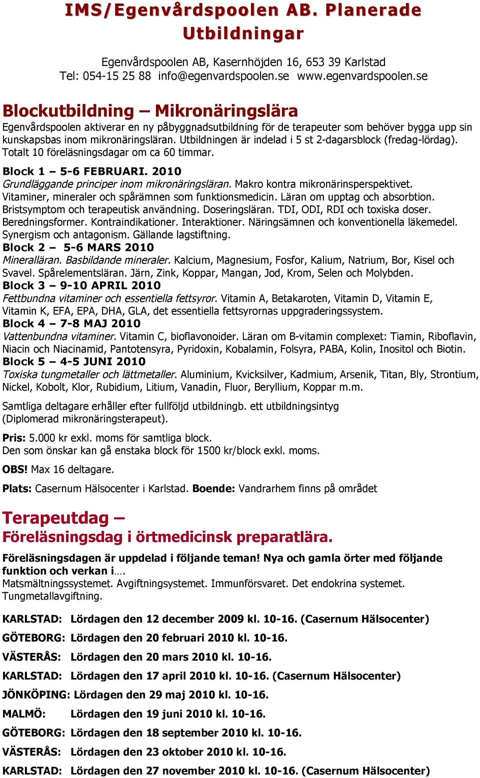 Utbildningen är indelad i 5 st 2-dagarsblock (fredag-lördag). Totalt 10 föreläsningsdagar om ca 60 timmar. Block 1 5-6 FEBRUARI. Grundläggande principer inom mikronäringsläran.