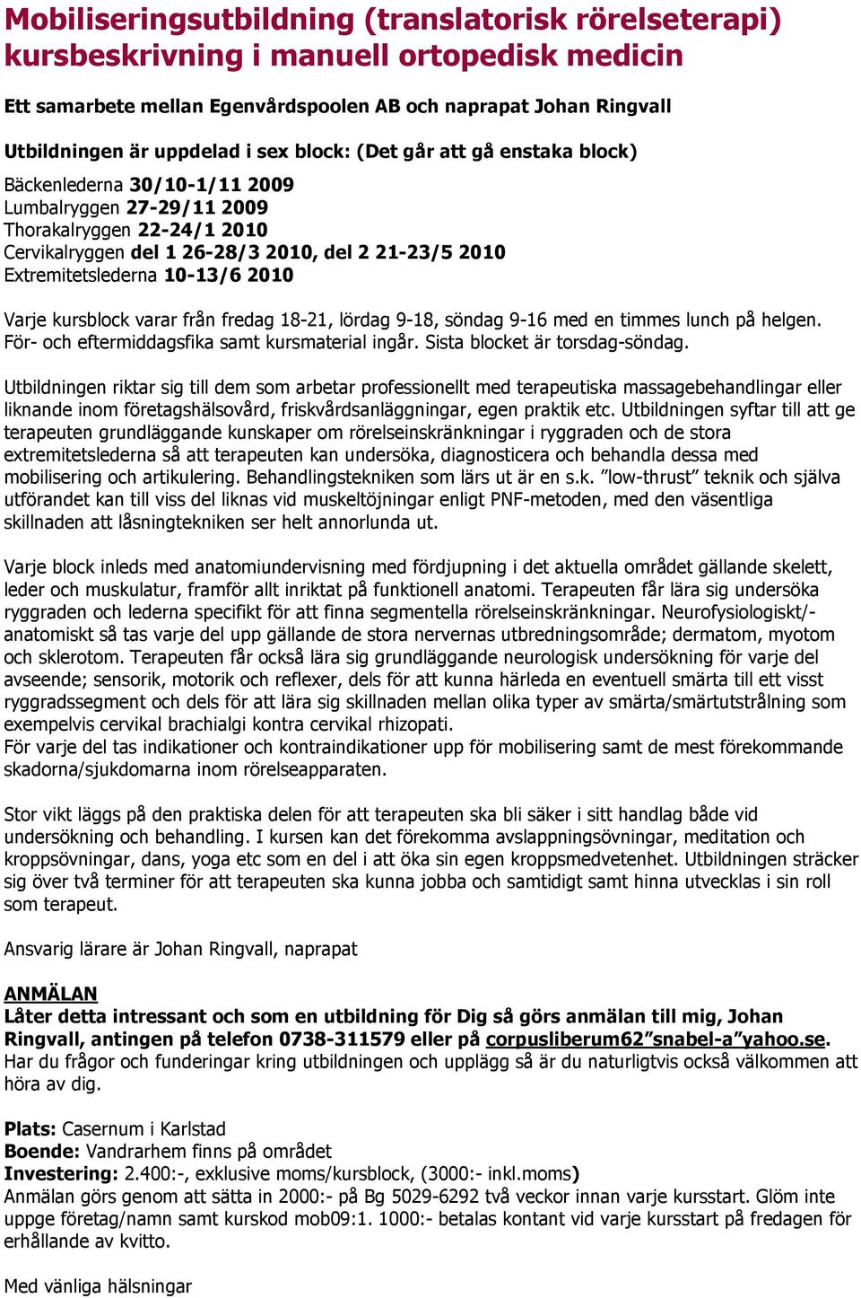 kursblock varar från fredag 18-21, lördag 9-18, söndag 9-16 med en timmes lunch på helgen. För- och eftermiddagsfika samt kursmaterial ingår. Sista blocket är torsdag-söndag.