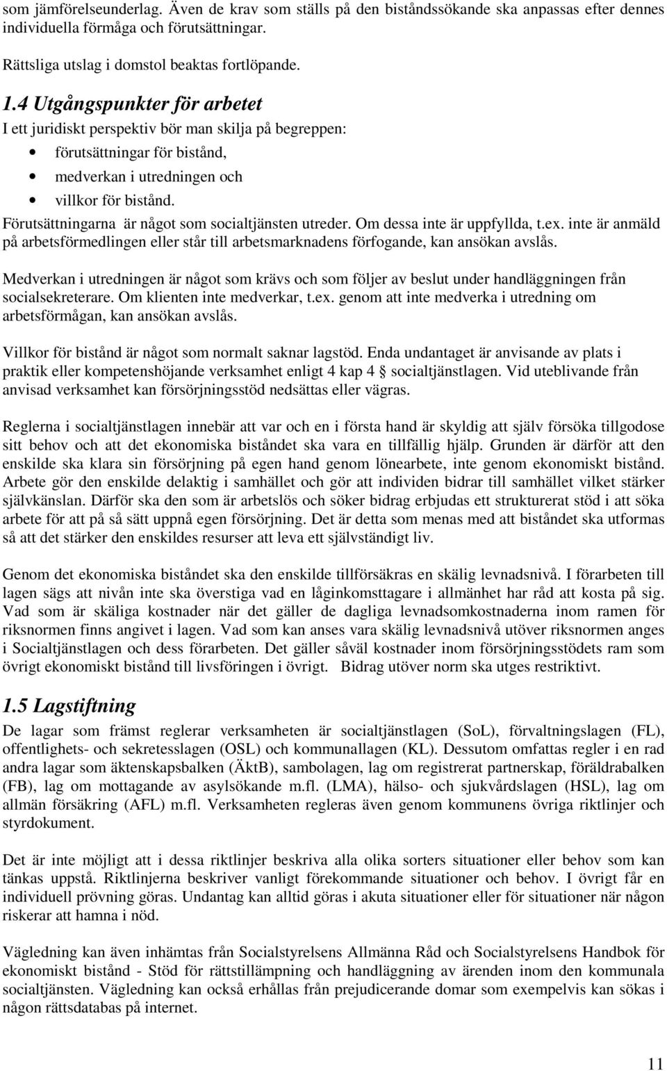 Förutsättningarna är något som socialtjänsten utreder. Om dessa inte är uppfyllda, t.ex. inte är anmäld på arbetsförmedlingen eller står till arbetsmarknadens förfogande, kan ansökan avslås.