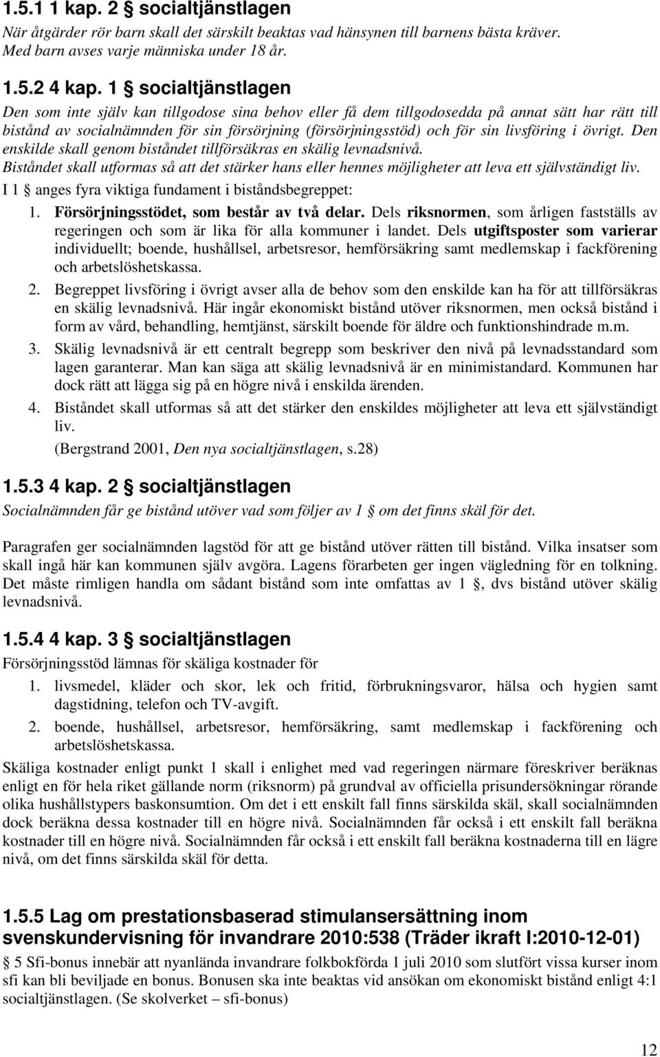 livsföring i övrigt. Den enskilde skall genom biståndet tillförsäkras en skälig levnadsnivå. Biståndet skall utformas så att det stärker hans eller hennes möjligheter att leva ett självständigt liv.