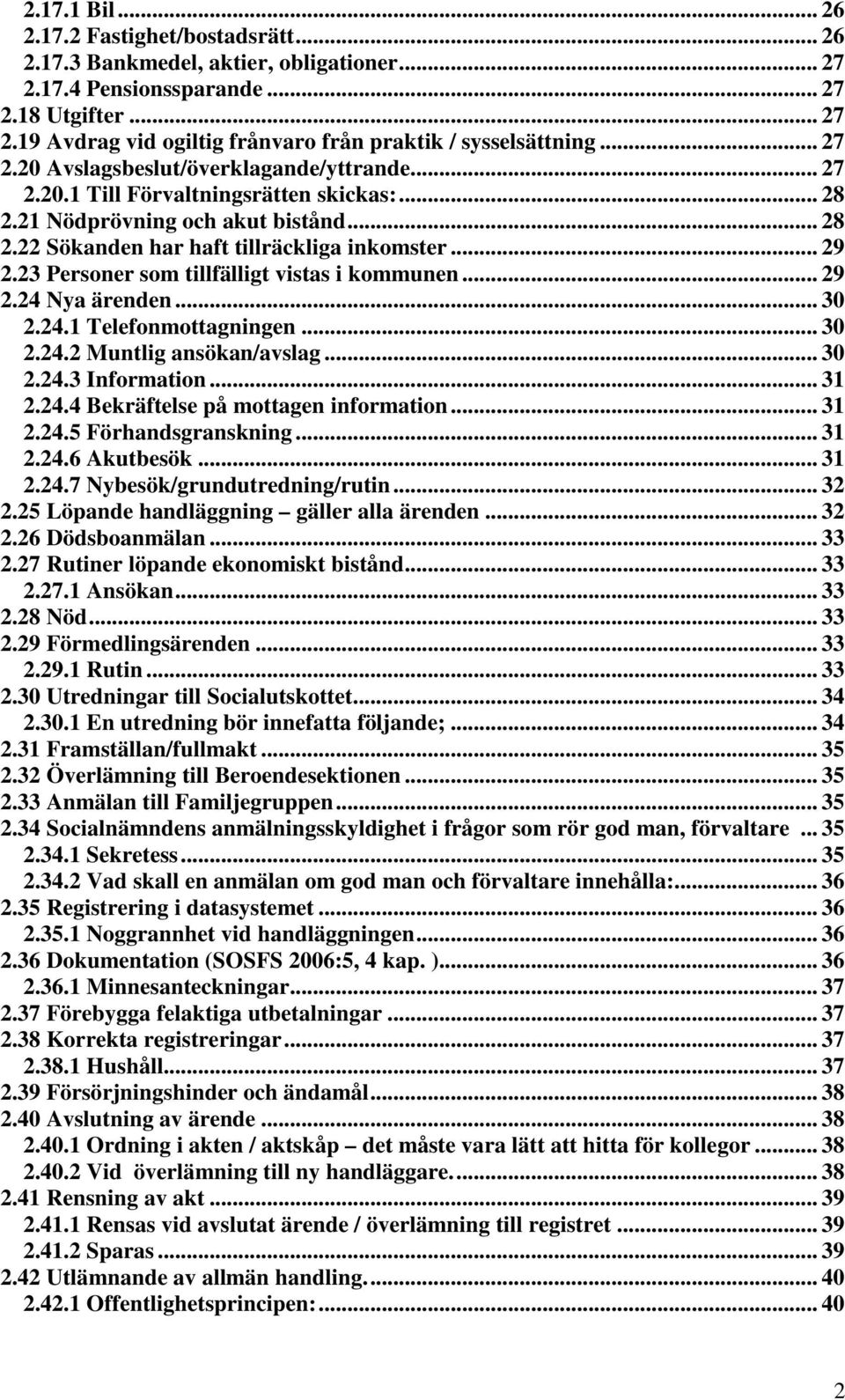 23 Personer som tillfälligt vistas i kommunen... 29 2.24 Nya ärenden... 30 2.24.1 Telefonmottagningen... 30 2.24.2 Muntlig ansökan/avslag... 30 2.24.3 Information... 31 2.24.4 Bekräftelse på mottagen information.