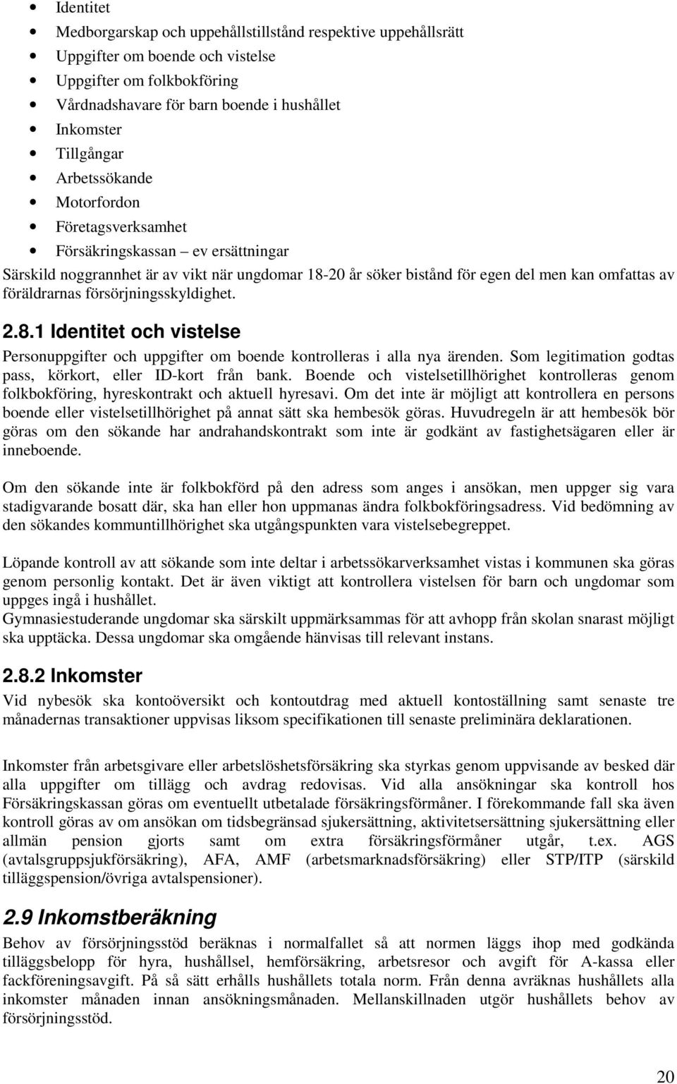 försörjningsskyldighet. 2.8.1 Identitet och vistelse Personuppgifter och uppgifter om boende kontrolleras i alla nya ärenden. Som legitimation godtas pass, körkort, eller ID-kort från bank.