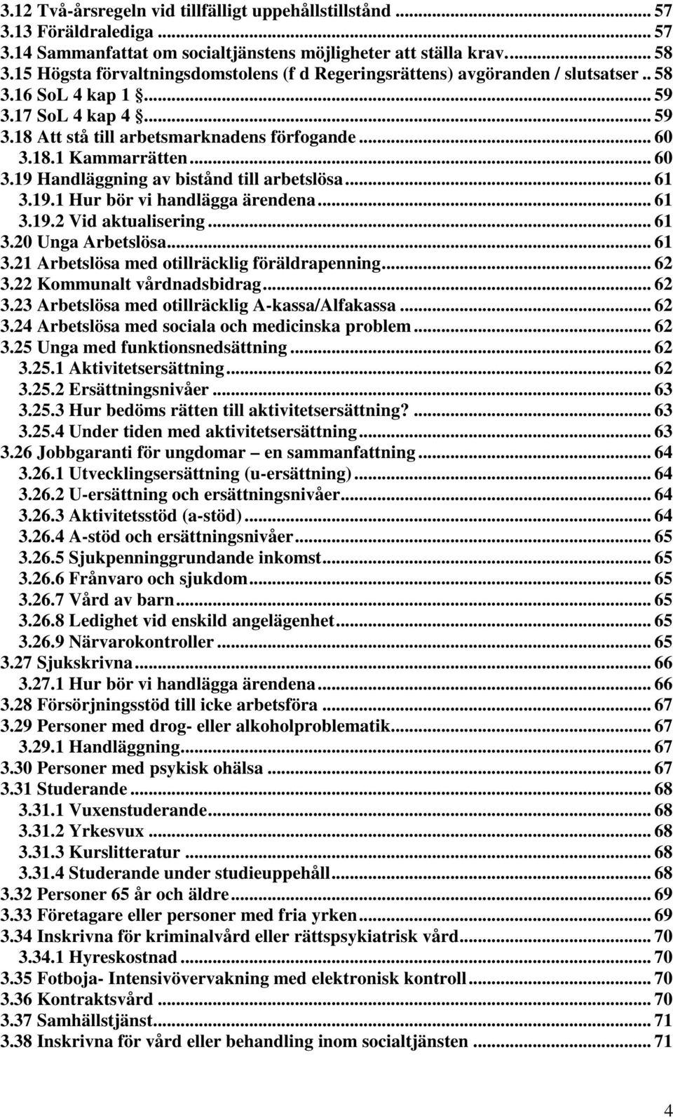 .. 60 3.19 Handläggning av bistånd till arbetslösa... 61 3.19.1 Hur bör vi handlägga ärendena... 61 3.19.2 Vid aktualisering... 61 3.20 Unga Arbetslösa... 61 3.21 Arbetslösa med otillräcklig föräldrapenning.