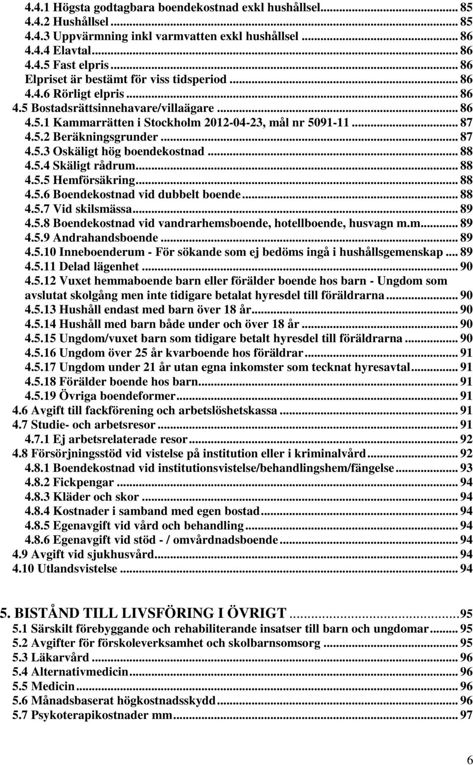 .. 87 4.5.3 Oskäligt hög boendekostnad... 88 4.5.4 Skäligt rådrum... 88 4.5.5 Hemförsäkring... 88 4.5.6 Boendekostnad vid dubbelt boende... 88 4.5.7 Vid skilsmässa... 89 4.5.8 Boendekostnad vid vandrarhemsboende, hotellboende, husvagn m.