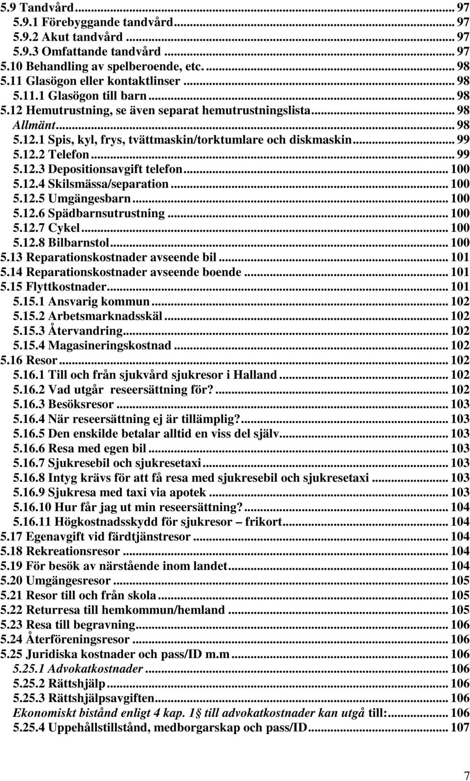 .. 100 5.12.4 Skilsmässa/separation... 100 5.12.5 Umgängesbarn... 100 5.12.6 Spädbarnsutrustning... 100 5.12.7 Cykel... 100 5.12.8 Bilbarnstol... 100 5.13 Reparationskostnader avseende bil... 101 5.