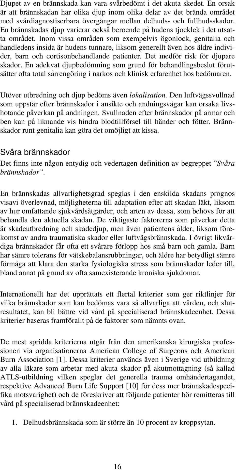 En brännskadas djup varierar också beroende på hudens tjocklek i det utsatta området.